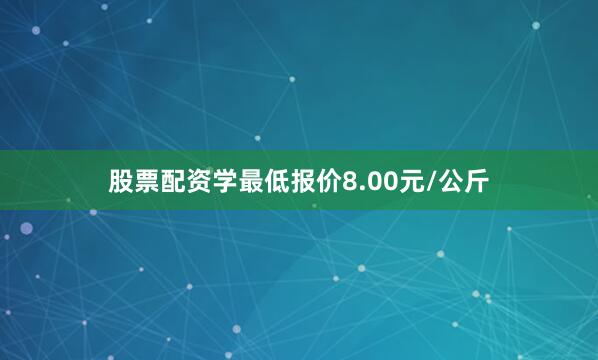 股票配资学最低报价8.00元/公斤
