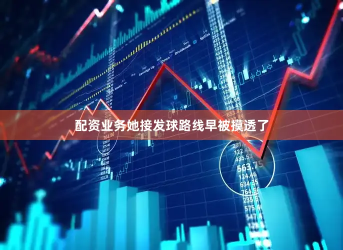 配资业务她接发球路线早被摸透了