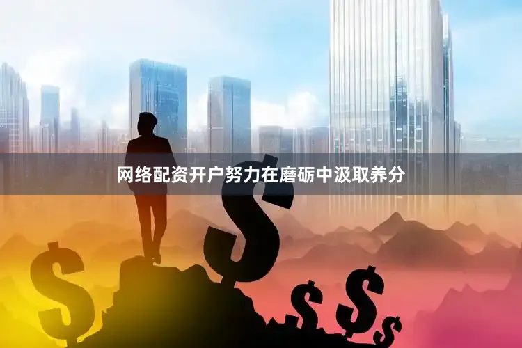 网络配资开户努力在磨砺中汲取养分