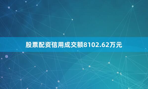 股票配资信用成交额8102.62万元