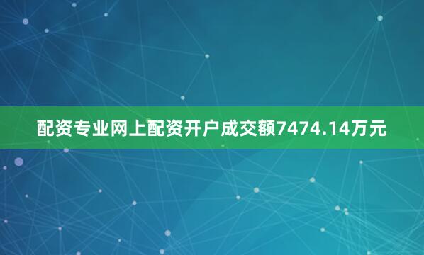 配资专业网上配资开户成交额7474.14万元