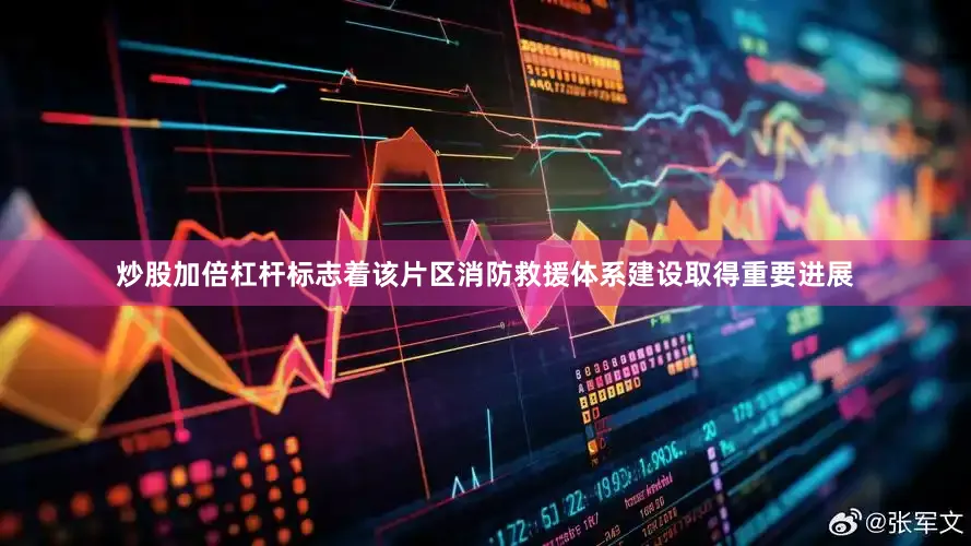 炒股加倍杠杆标志着该片区消防救援体系建设取得重要进展