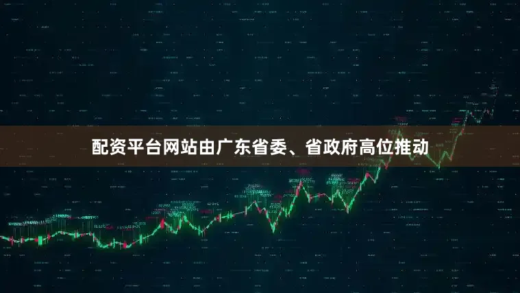 配资平台网站由广东省委、省政府高位推动