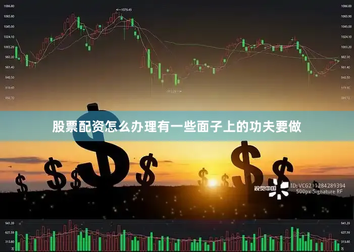 股票配资怎么办理有一些面子上的功夫要做