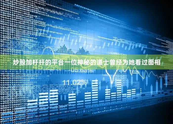 炒股加杆杆的平台一位神秘的道士曾经为她看过面相