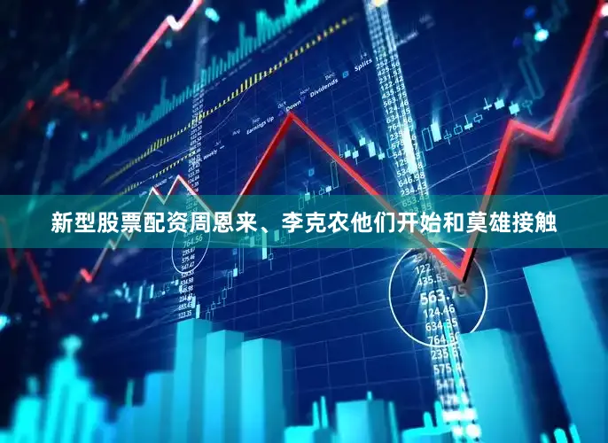 新型股票配资周恩来、李克农他们开始和莫雄接触