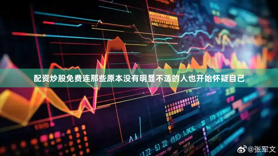 配资炒股免费连那些原本没有明显不适的人也开始怀疑自己