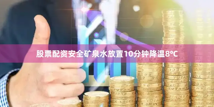 股票配资安全矿泉水放置10分钟降温8℃