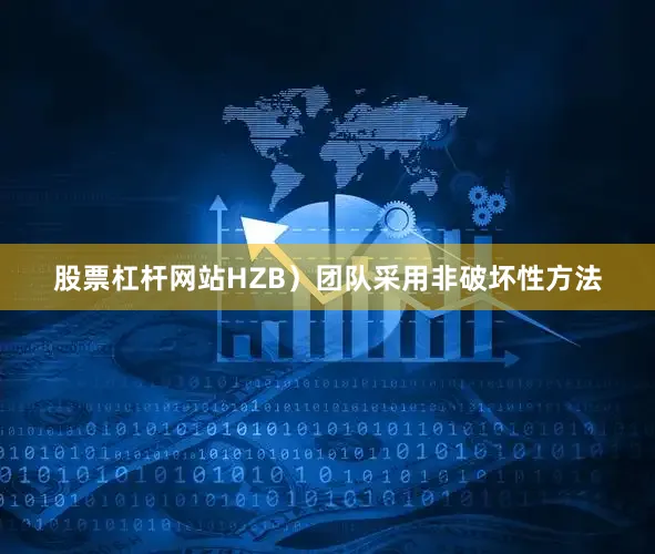 股票杠杆网站HZB）团队采用非破坏性方法