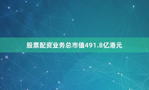 股票配资业务总市值491.8亿港元