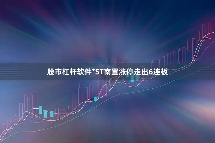 股市杠杆软件*ST南置涨停走出6连板