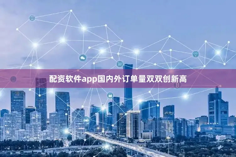 配资软件app国内外订单量双双创新高