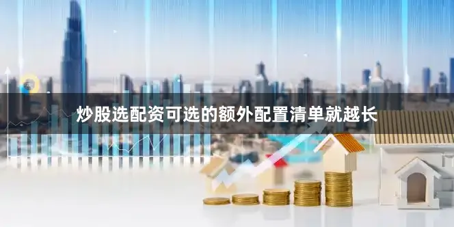 炒股选配资可选的额外配置清单就越长