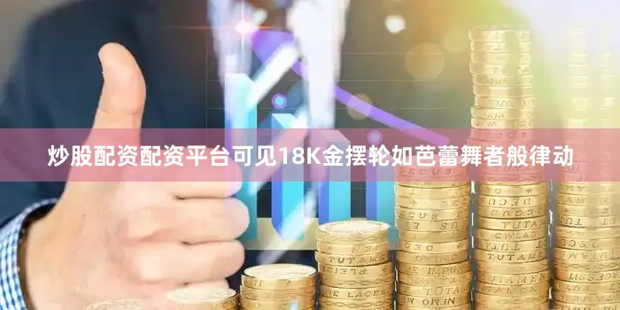 炒股配资配资平台可见18K金摆轮如芭蕾舞者般律动