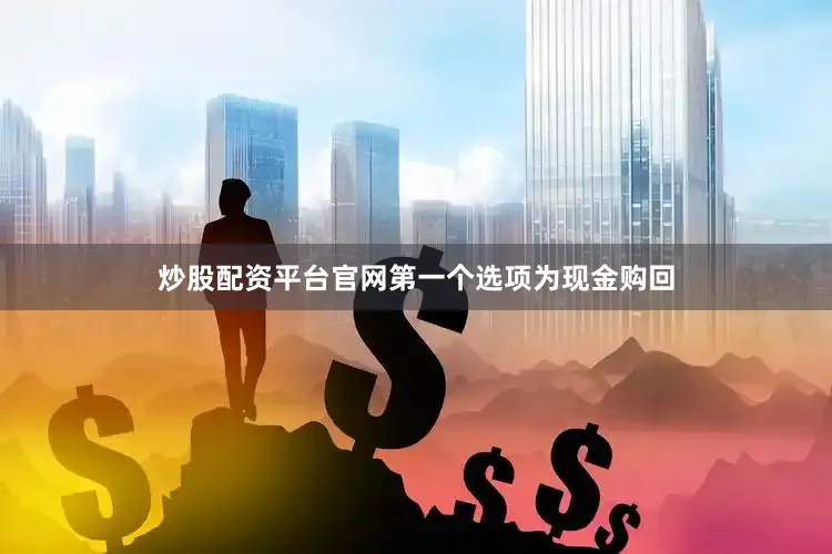 炒股配资平台官网第一个选项为现金购回
