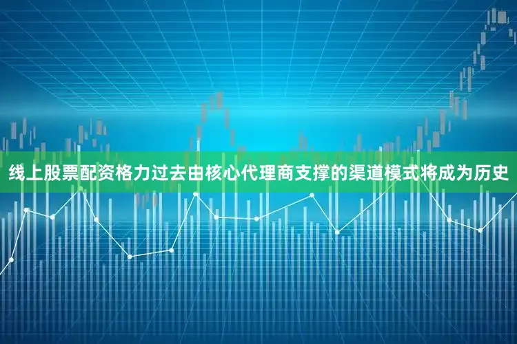线上股票配资格力过去由核心代理商支撑的渠道模式将成为历史