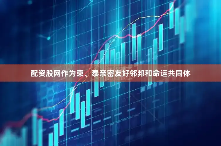 配资股网作为柬、泰亲密友好邻邦和命运共同体