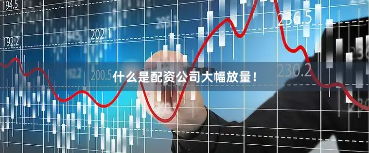 什么是配资公司大幅放量！