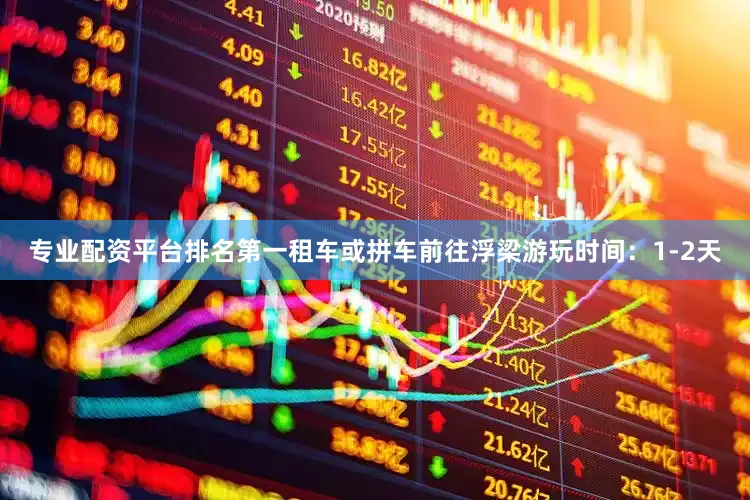 专业配资平台排名第一租车或拼车前往浮梁游玩时间：1-2天