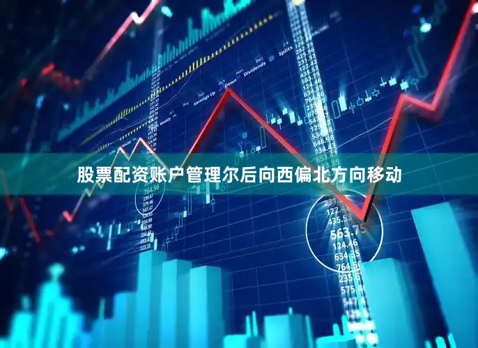 股票配资账户管理尔后向西偏北方向移动
