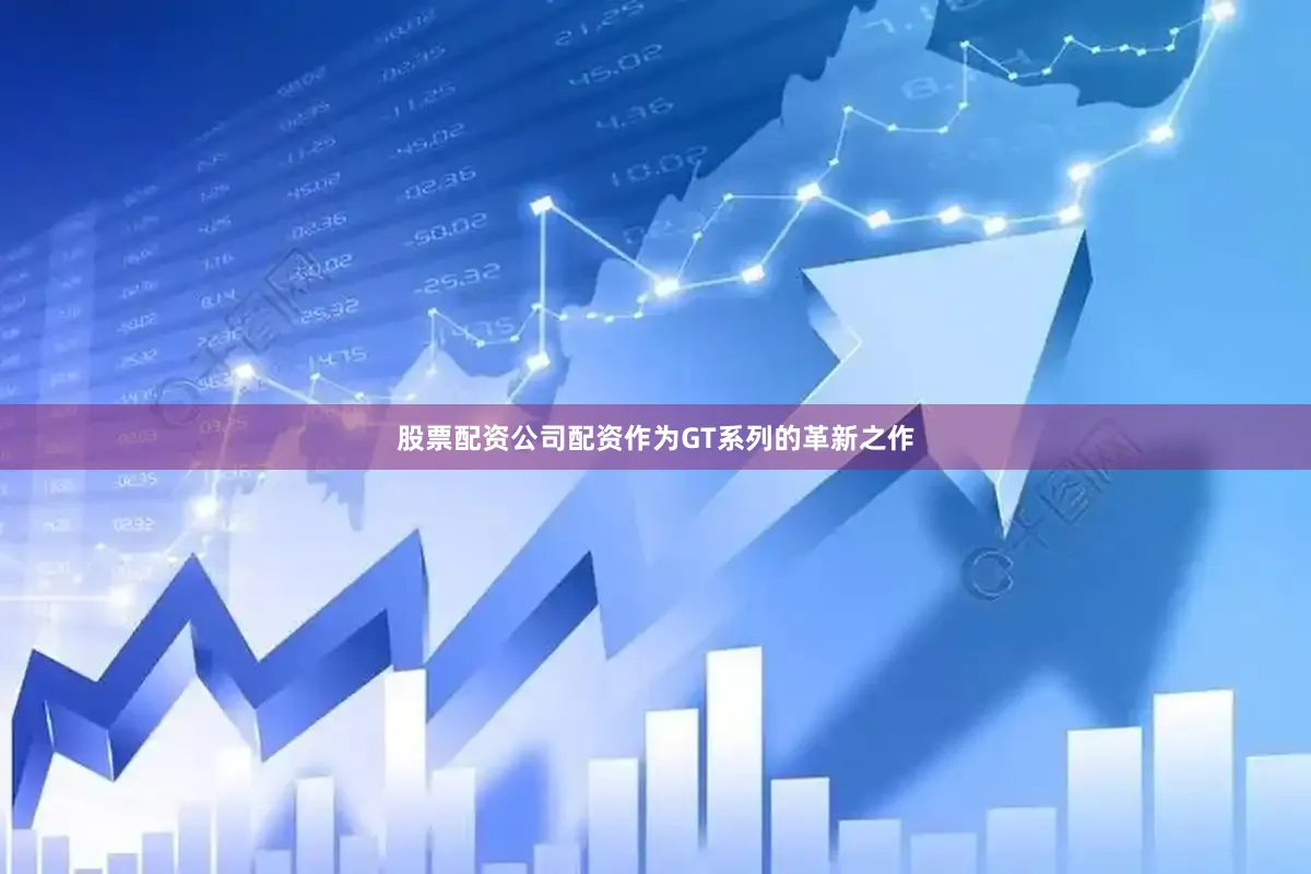 股票配资公司配资　　作为GT系列的革新之作