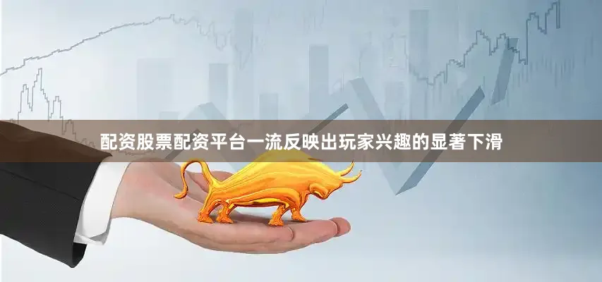 配资股票配资平台一流反映出玩家兴趣的显著下滑