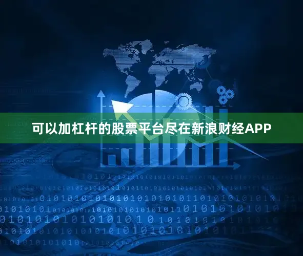 可以加杠杆的股票平台尽在新浪财经APP