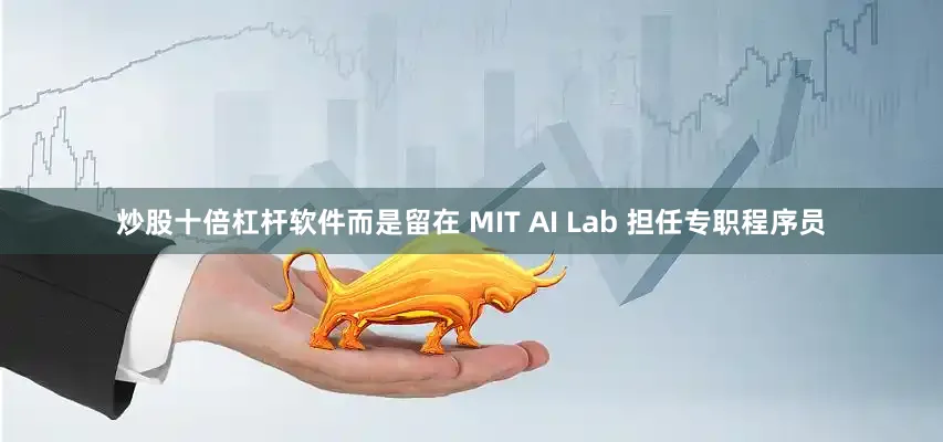 炒股十倍杠杆软件而是留在 MIT AI Lab 担任专职程序员