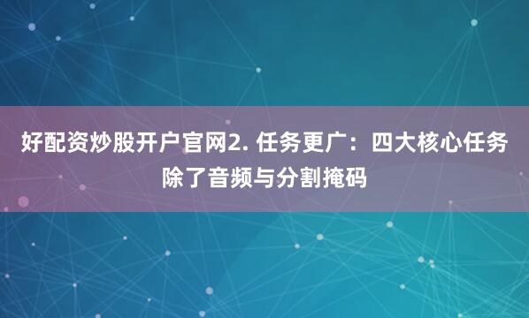好配资炒股开户官网2. 任务更广：四大核心任务除了音频与分割掩码
