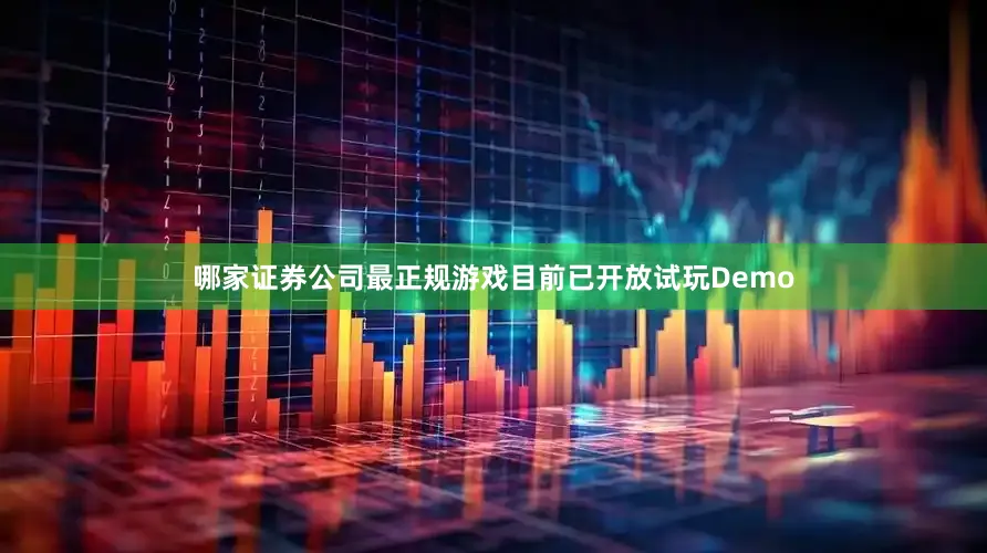 哪家证券公司最正规游戏目前已开放试玩Demo