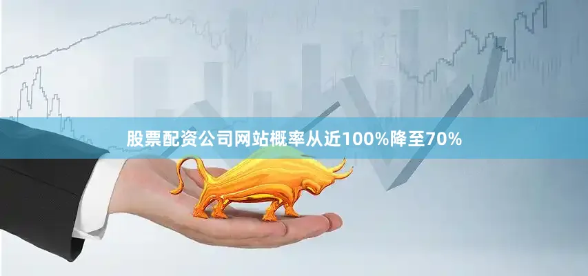 股票配资公司网站概率从近100%降至70%