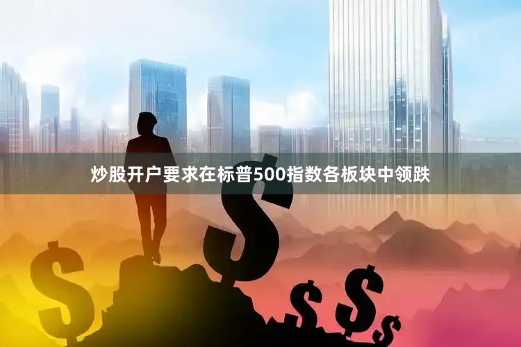 炒股开户要求在标普500指数各板块中领跌