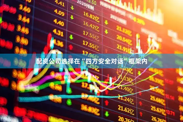 配资公司选择在“四方安全对话”框架内
